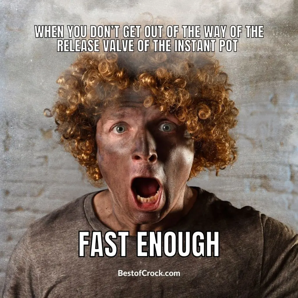 I Love my Instant Pot Memes When you don’t get out of the way of the release valve of the Instant Pot fast enough.