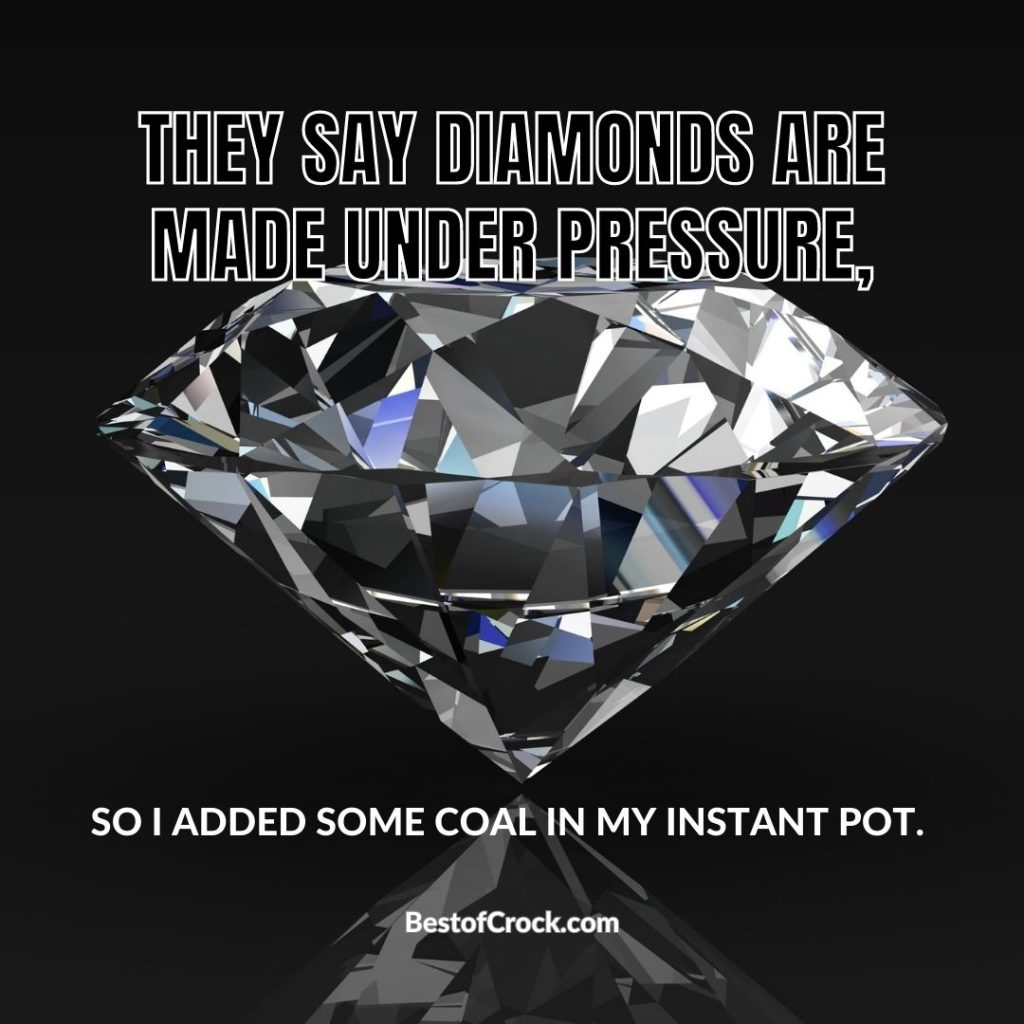 Instant Pot Memes They say diamonds are made under pressure, so I added some coal to my Instant Pot. 