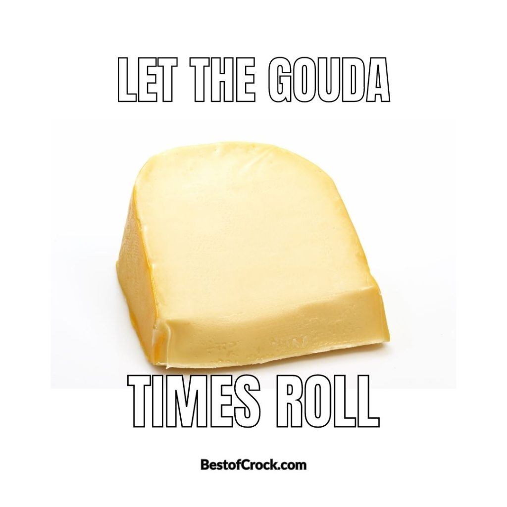 Funny Food Puns Let the gouda times roll.