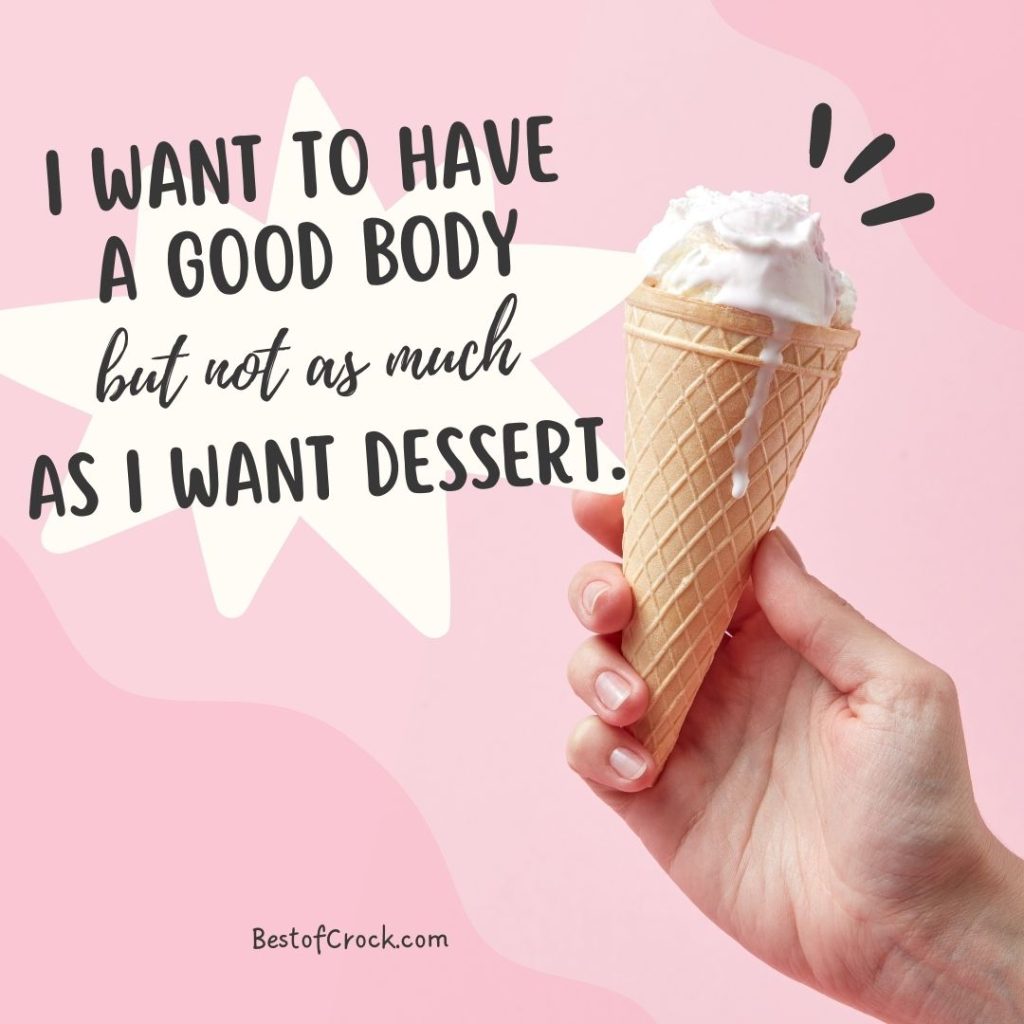 Food Memes I want to have a good body but not as much as I want dessert.