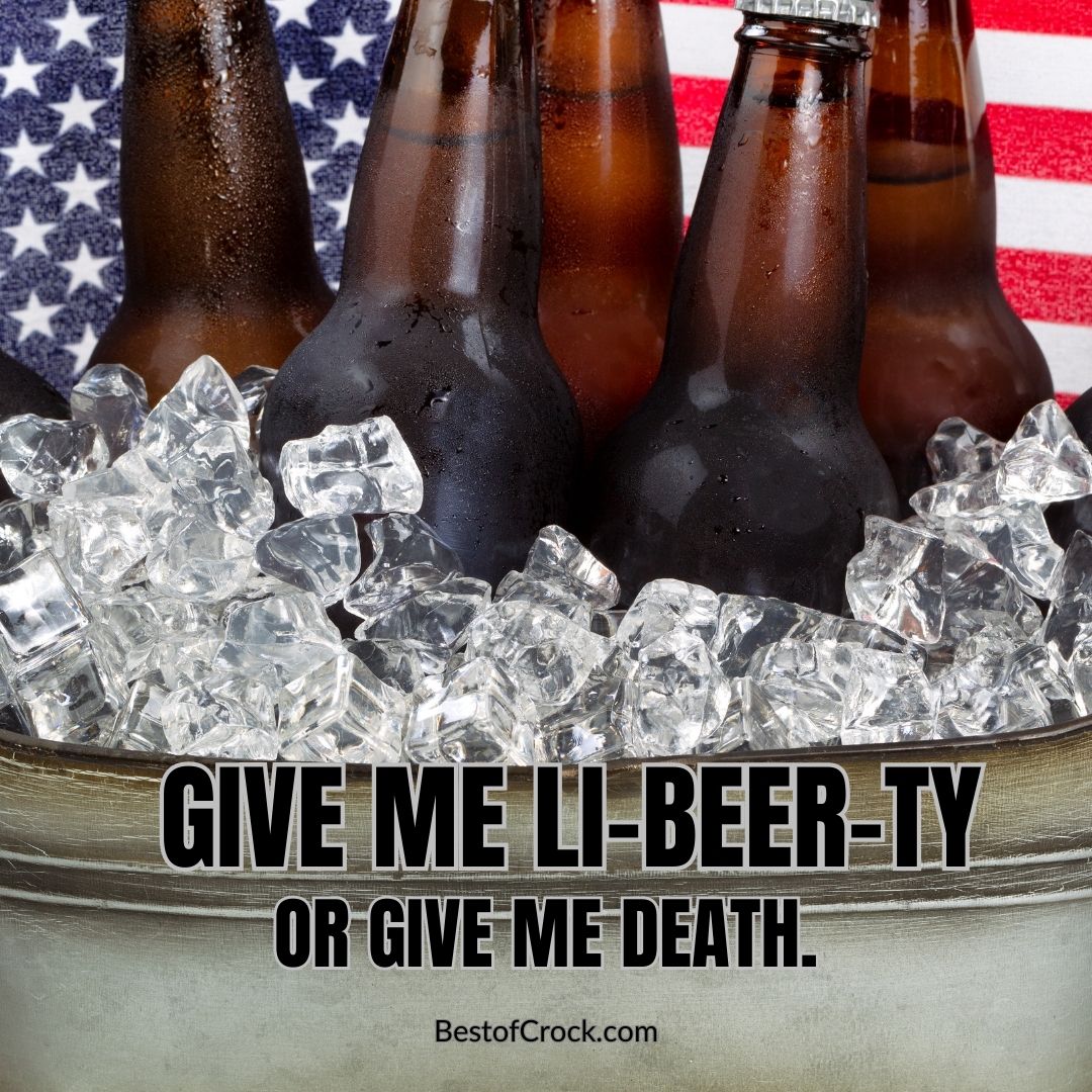 Patriotic Puns Give me li-beer-ty or give me death.