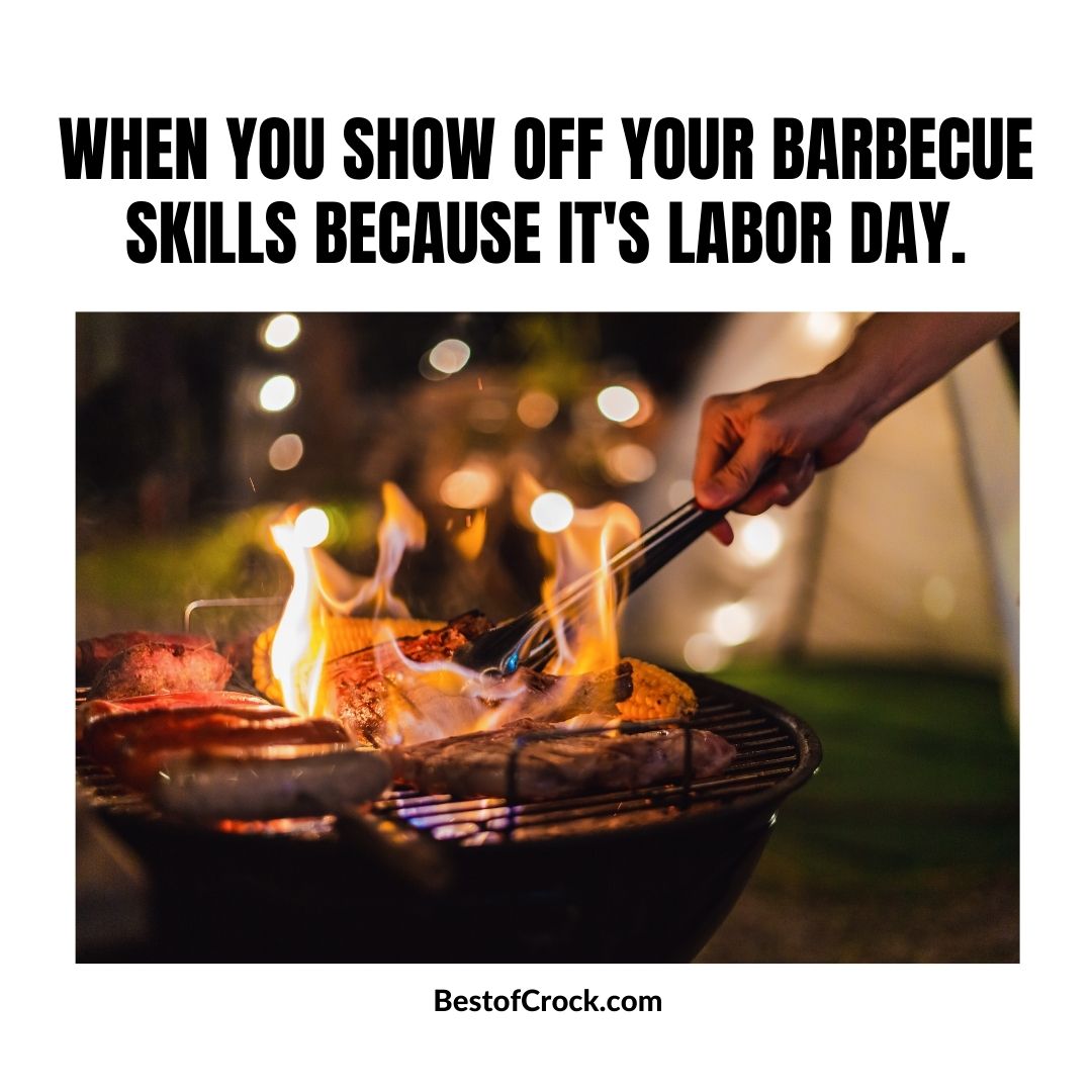 Labor Day Memes When you show off your barbecue skills because it’s Labor Day.