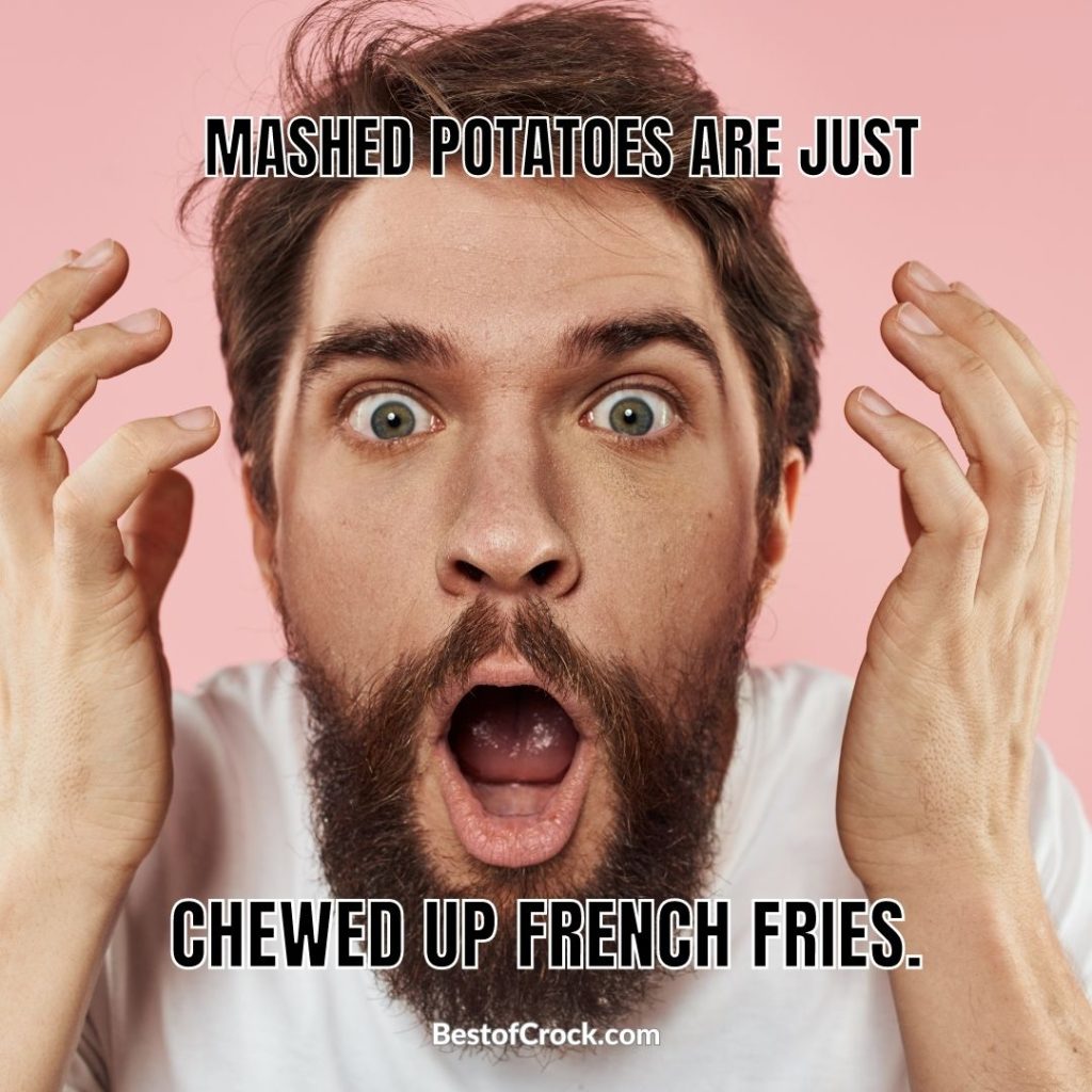 Funny Potato Memes Mashed potatoes are just chewed-up French fries.