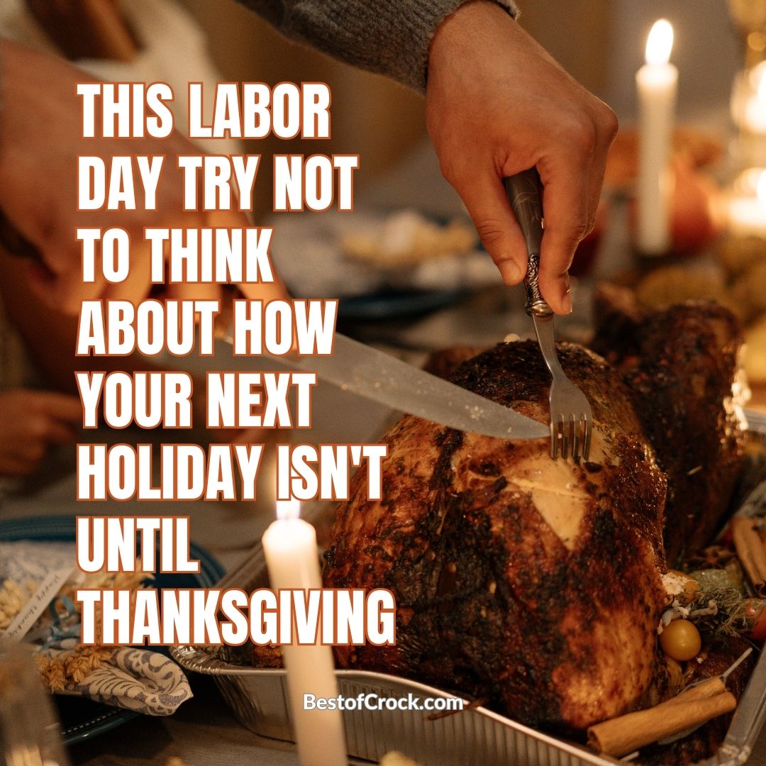 Labor Day Memes This Labor Day try not to think about how your next holiday isn’t until Thanksgiving.